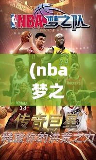 (nba梦之队3官网版本下载) NBA梦之队3全面解析：技术演进与球员表现如何塑造了历代最强球队